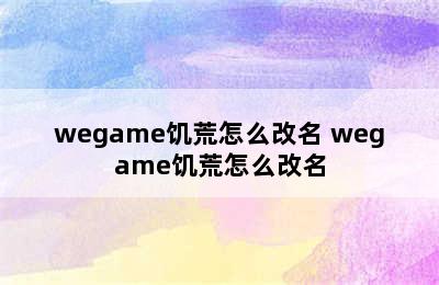 wegame饥荒怎么改名 wegame饥荒怎么改名